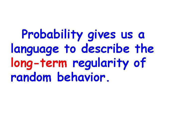 Probability gives us a language to describe the long-term regularity of random behavior. 