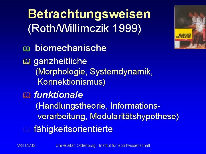 Betrachtungsweisen (Roth/Willimczik 1999) biomechanische & ganzheitliche & (Morphologie, Systemdynamik, Konnektionismus) & funktionale (Handlungstheorie, Informationsverarbeitung,