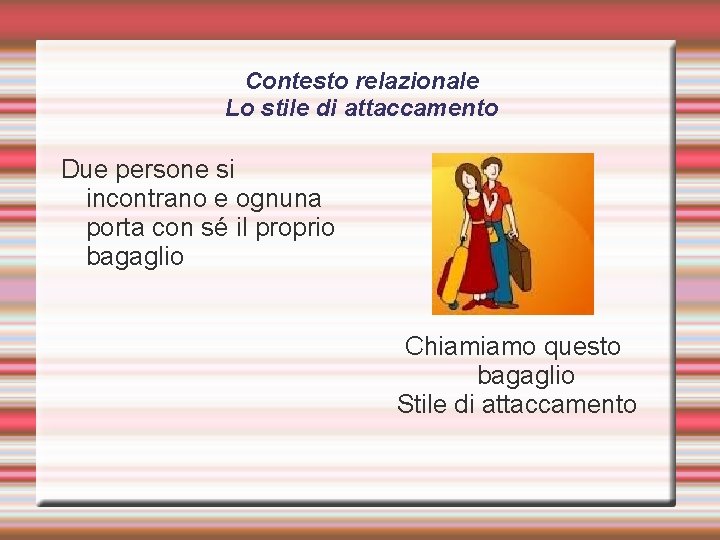 Contesto relazionale Lo stile di attaccamento Due persone si incontrano e ognuna porta con