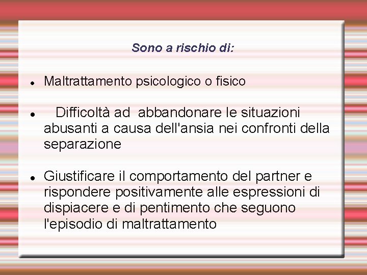 Sono a rischio di: Maltrattamento psicologico o fisico Difficoltà ad abbandonare le situazioni abusanti