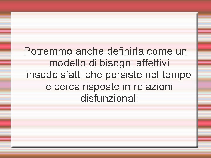 Potremmo anche definirla come un modello di bisogni affettivi insoddisfatti che persiste nel tempo