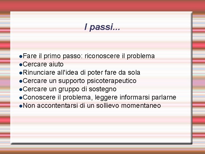I passi. . . Fare il primo passo: riconoscere il problema Cercare aiuto Rinunciare