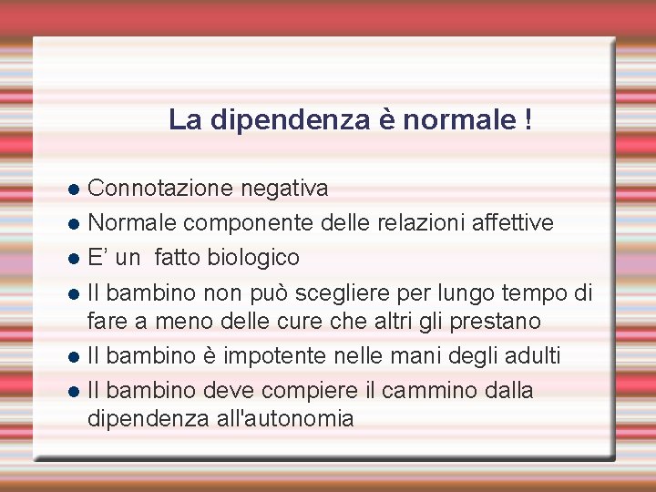 La dipendenza è normale ! Connotazione negativa Normale componente delle relazioni affettive E’ un