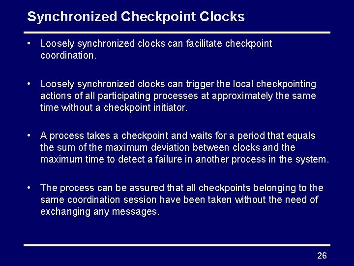 Synchronized Checkpoint Clocks • Loosely synchronized clocks can facilitate checkpoint coordination. • Loosely synchronized