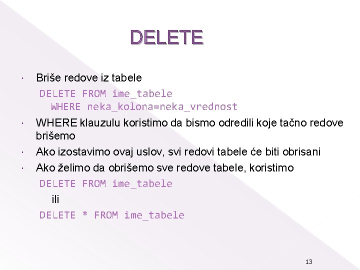 DELETE Briše redove iz tabele DELETE FROM ime_tabele WHERE neka_kolona=neka_vrednost WHERE klauzulu koristimo da