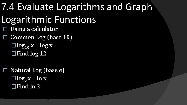 7. 4 Evaluate Logarithms and Graph Logarithmic Functions Using a calculator � Common Log