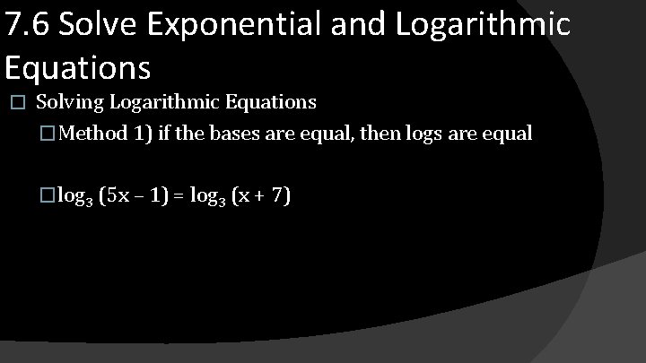 7. 6 Solve Exponential and Logarithmic Equations � Solving Logarithmic Equations �Method 1) if