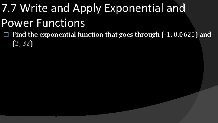 7. 7 Write and Apply Exponential and Power Functions � Find the exponential function