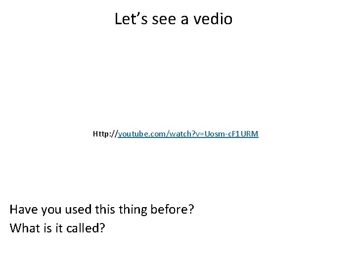 Let’s see a vedio Http: //youtube. com/watch? v=Uosm-c. F 1 URM Have you used