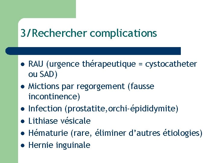 3/Recher complications l l l RAU (urgence thérapeutique = cystocatheter ou SAD) Mictions par