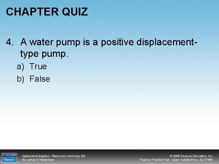 CHAPTER QUIZ 4. A water pump is a positive displacementtype pump. a) True b)