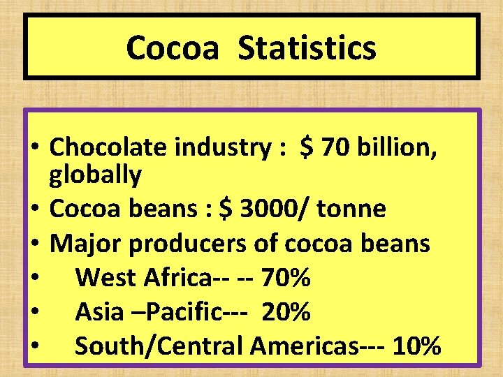 Cocoa Statistics • Chocolate industry : $ 70 billion, globally • Cocoa beans :