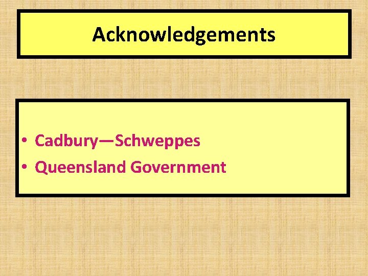 Acknowledgements • Cadbury—Schweppes • Queensland Government 