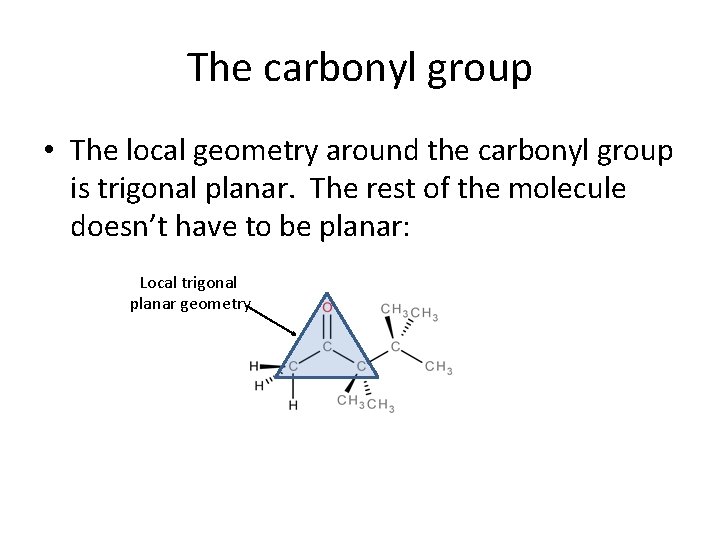 The carbonyl group • The local geometry around the carbonyl group is trigonal planar.