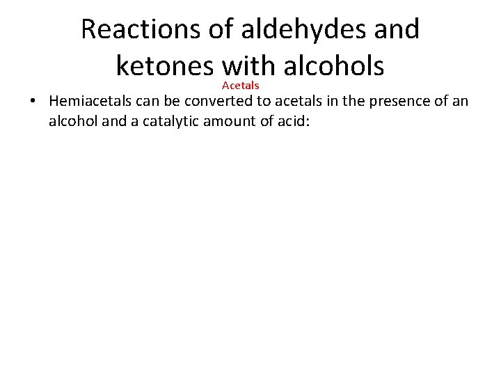 Reactions of aldehydes and ketones with alcohols Acetals • Hemiacetals can be converted to