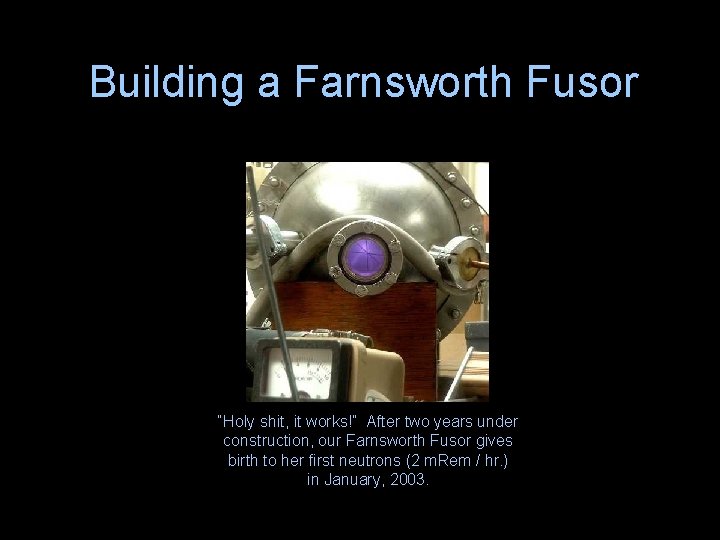 Building a Farnsworth Fusor “Holy shit, it works!” After two years under construction, our