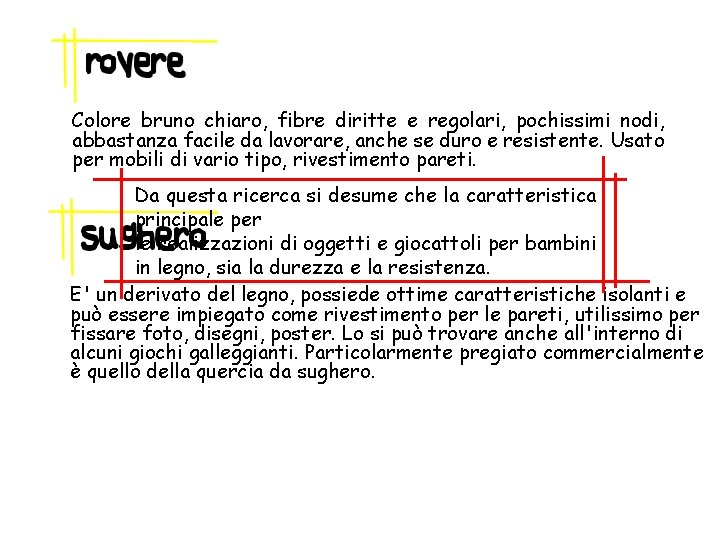 Colore bruno chiaro, fibre diritte e regolari, pochissimi nodi, abbastanza facile da lavorare, anche