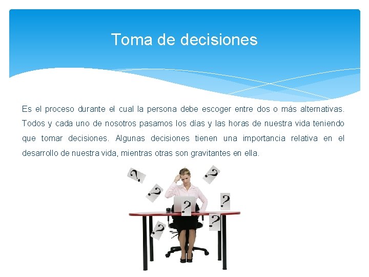 Toma de decisiones Es el proceso durante el cual la persona debe escoger entre