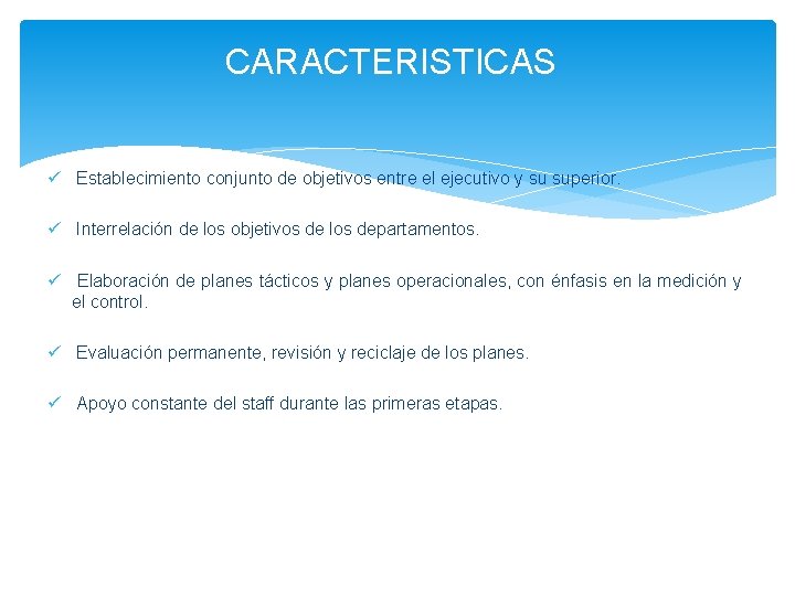 CARACTERISTICAS ü Establecimiento conjunto de objetivos entre el ejecutivo y su superior. ü Interrelación