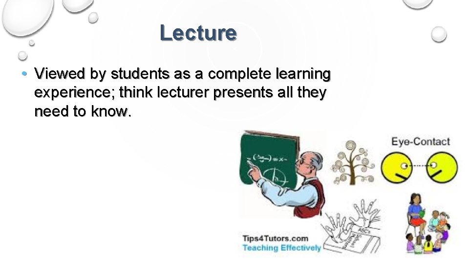 Lecture • Viewed by students as a complete learning experience; think lecturer presents all