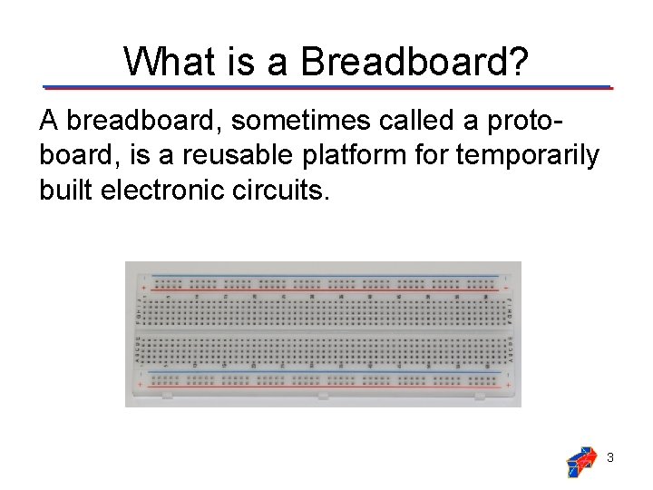 What is a Breadboard? A breadboard, sometimes called a protoboard, is a reusable platform What is a Breadboard? A breadboard, sometimes called a protoboard, is a reusable platform