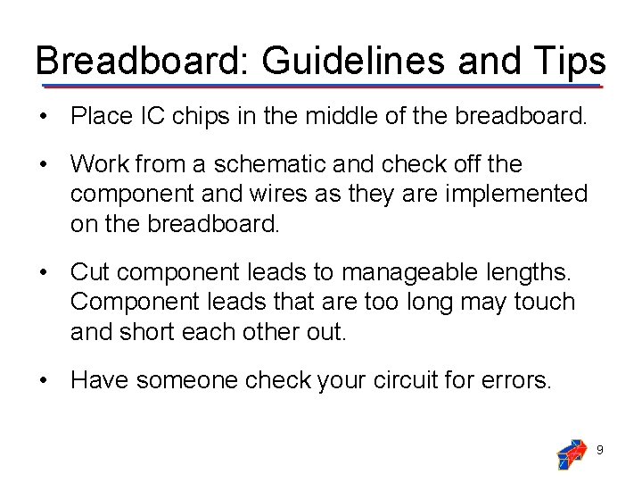 Breadboard: Guidelines and Tips • Place IC chips in the middle of the breadboard. Breadboard: Guidelines and Tips • Place IC chips in the middle of the breadboard.
