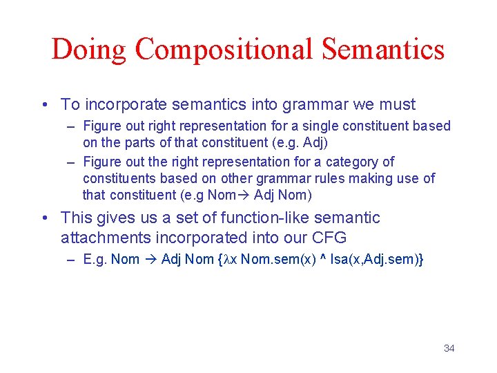 Doing Compositional Semantics • To incorporate semantics into grammar we must – Figure out