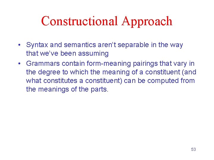 Constructional Approach • Syntax and semantics aren’t separable in the way that we’ve been