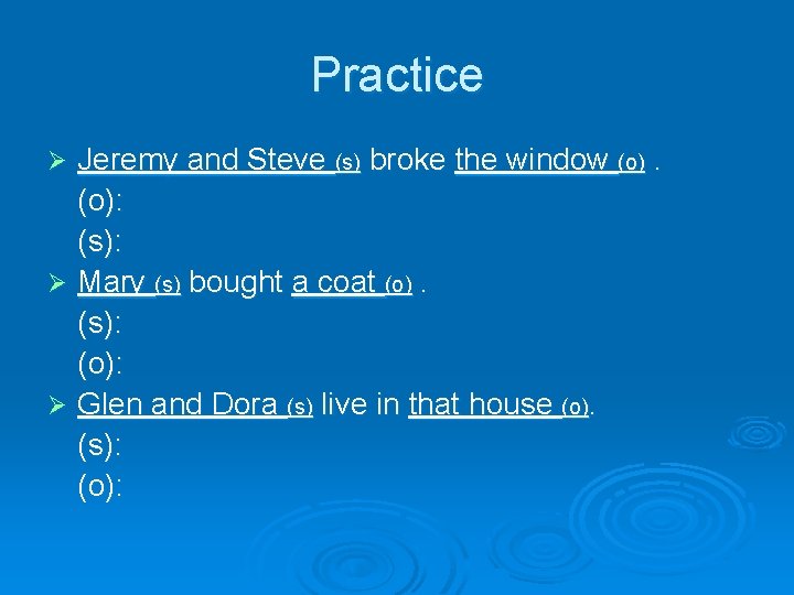 Practice Jeremy and Steve (s) broke the window (o): (s): Ø Mary (s) bought