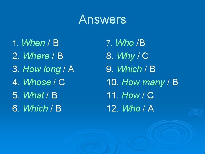 Answers 1. When / B 7. Who /B 2. Where / B 3. How