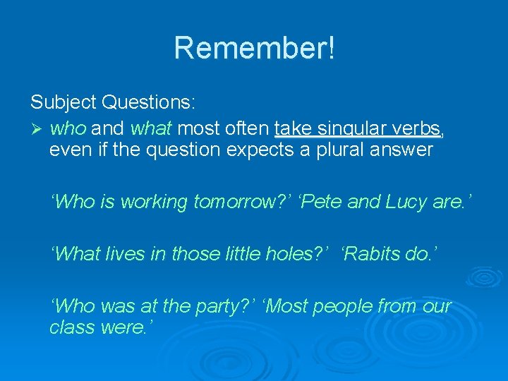Remember! Subject Questions: Ø who and what most often take singular verbs, even if