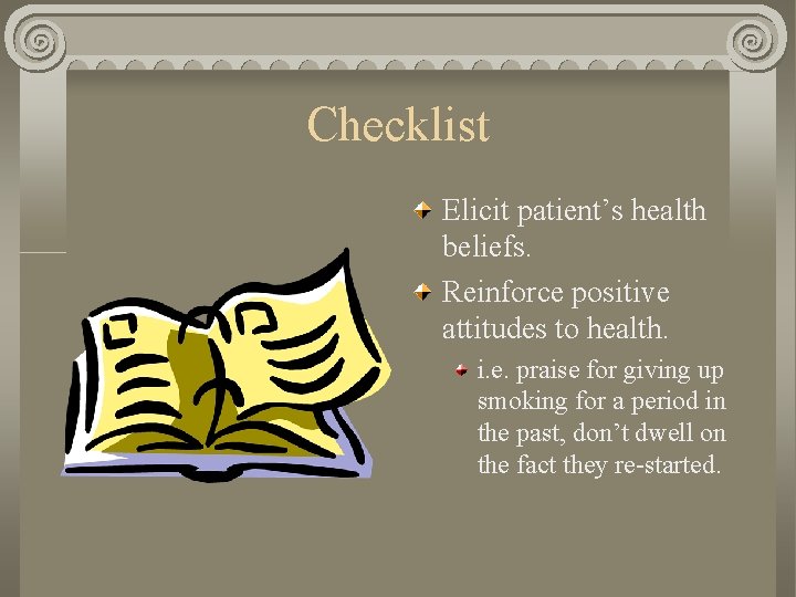Checklist Elicit patient’s health beliefs. Reinforce positive attitudes to health. i. e. praise for