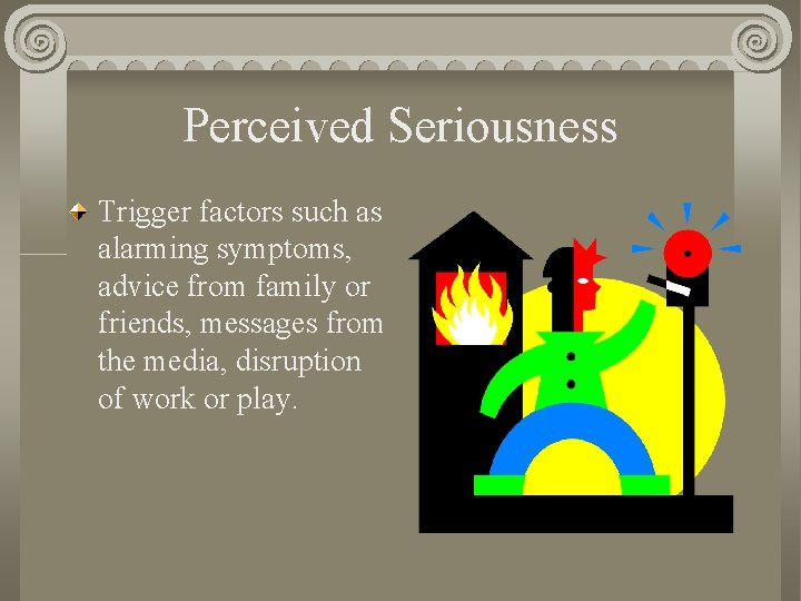 Perceived Seriousness Trigger factors such as alarming symptoms, advice from family or friends, messages