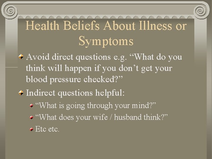 Health Beliefs About Illness or Symptoms Avoid direct questions e. g. “What do you