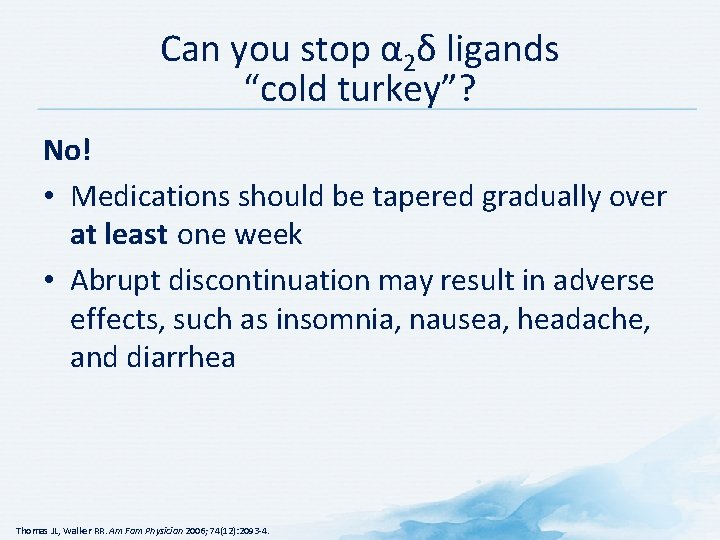 Can you stop α 2δ ligands “cold turkey”? No! • Medications should be tapered
