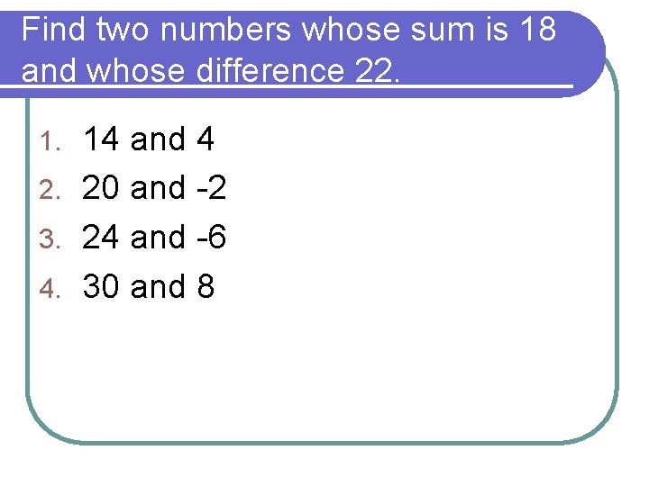 Find two numbers whose sum is 18 and whose difference 22. 14 and 4