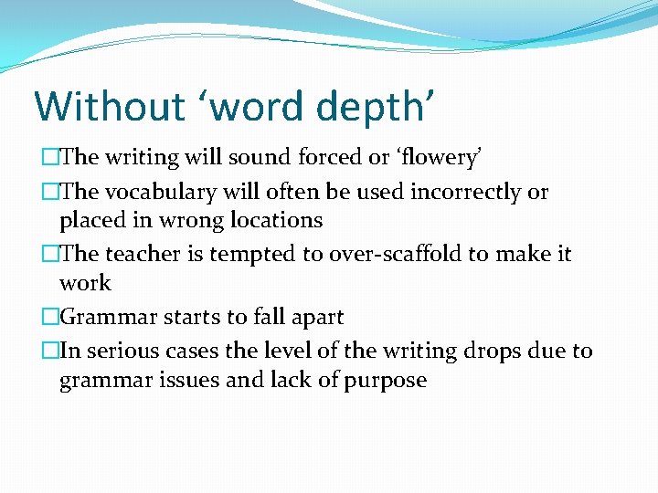 Without ‘word depth’ �The writing will sound forced or ‘flowery’ �The vocabulary will often