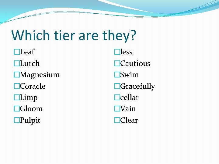 Which tier are they? �Leaf �Lurch �Magnesium �Coracle �Limp �Gloom �Pulpit �less �Cautious �Swim