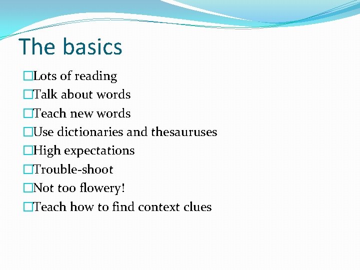 The basics �Lots of reading �Talk about words �Teach new words �Use dictionaries and
