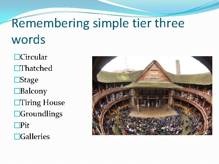 Remembering simple tier three words �Circular �Thatched �Stage �Balcony �Tiring House �Groundlings �Pit �Galleries