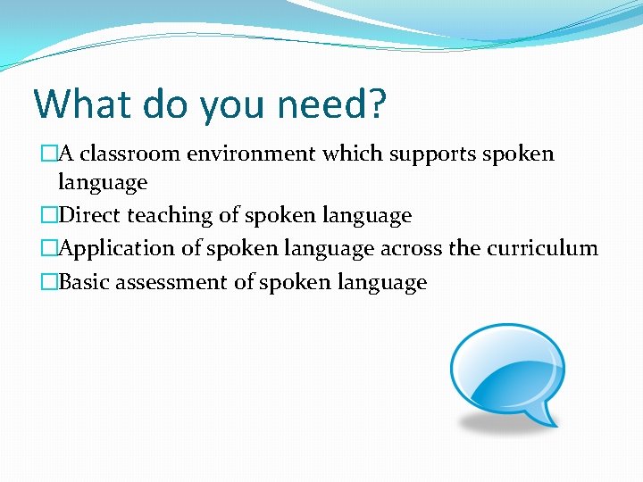 What do you need? �A classroom environment which supports spoken language �Direct teaching of