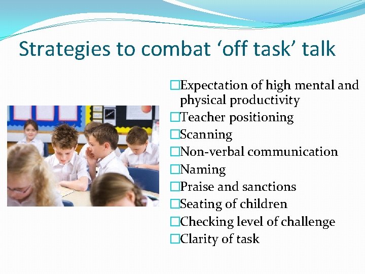 Strategies to combat ‘off task’ talk �Expectation of high mental and physical productivity �Teacher
