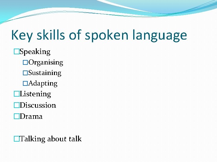 Key skills of spoken language �Speaking �Organising �Sustaining �Adapting �Listening �Discussion �Drama �Talking about