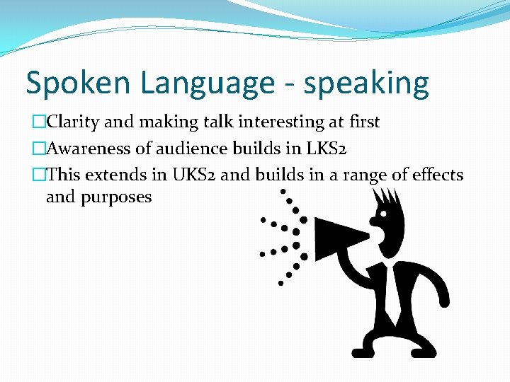 Spoken Language - speaking �Clarity and making talk interesting at first �Awareness of audience
