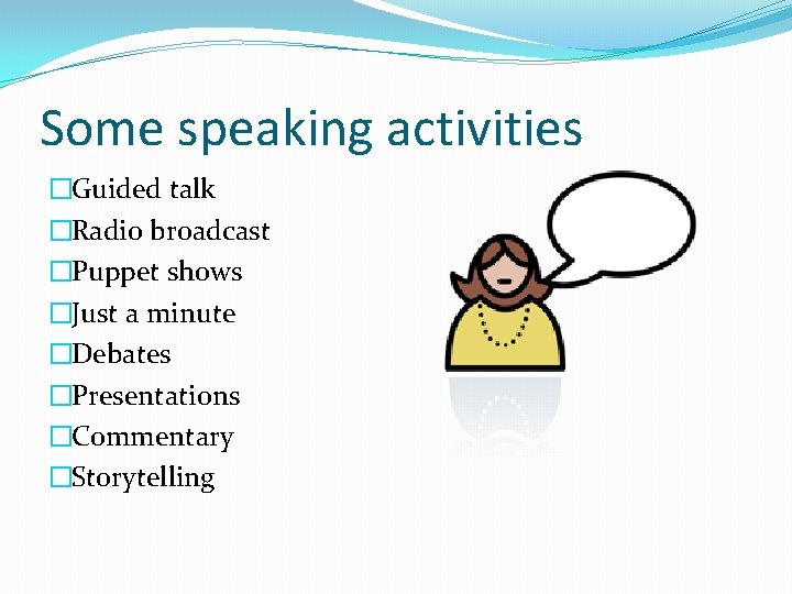 Some speaking activities �Guided talk �Radio broadcast �Puppet shows �Just a minute �Debates �Presentations