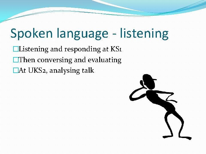 Spoken language - listening �Listening and responding at KS 1 �Then conversing and evaluating