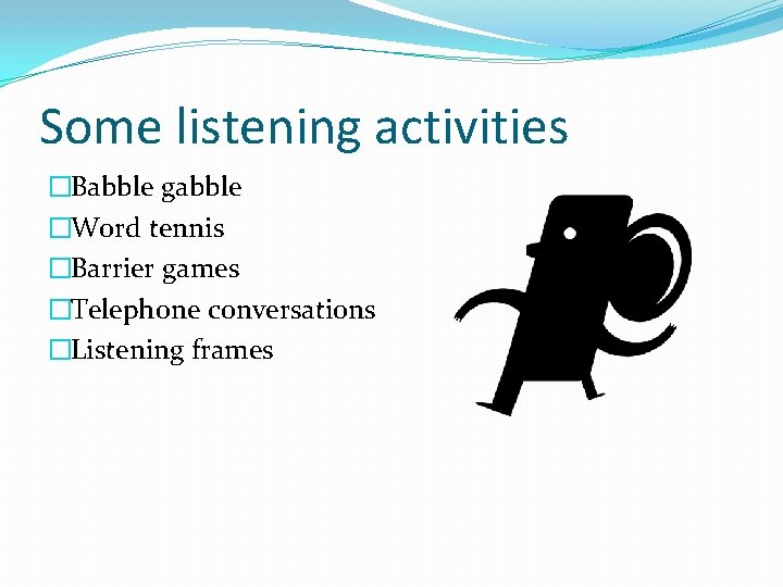 Some listening activities �Babble gabble �Word tennis �Barrier games �Telephone conversations �Listening frames 