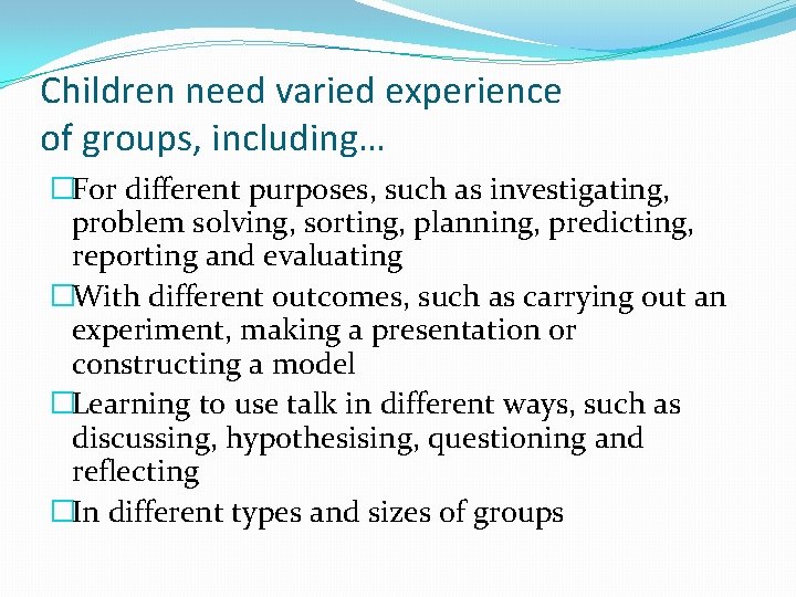 Children need varied experience of groups, including… �For different purposes, such as investigating, problem