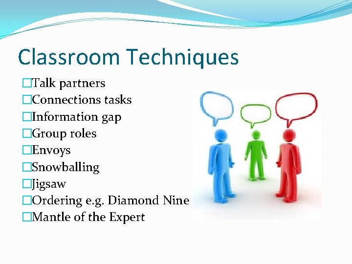 Classroom Techniques �Talk partners �Connections tasks �Information gap �Group roles �Envoys �Snowballing �Jigsaw �Ordering