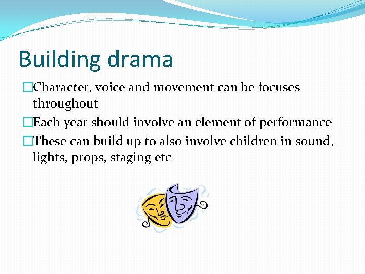 Building drama �Character, voice and movement can be focuses throughout �Each year should involve